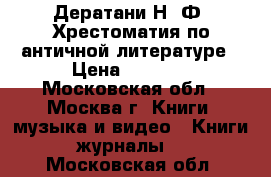 Дератани Н. Ф. Хрестоматия по античной литературе › Цена ­ 1 000 - Московская обл., Москва г. Книги, музыка и видео » Книги, журналы   . Московская обл.